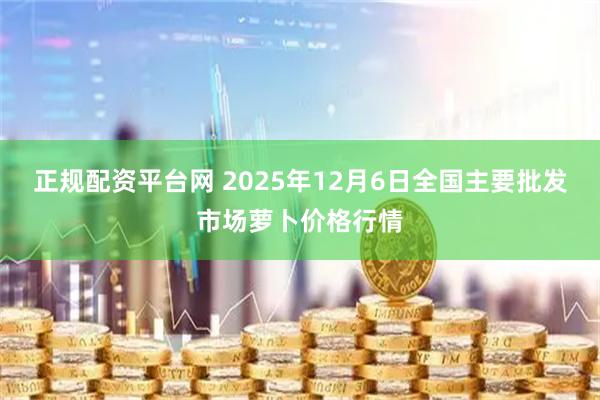 正规配资平台网 2025年12月6日全国主要批发市场萝卜价格行情