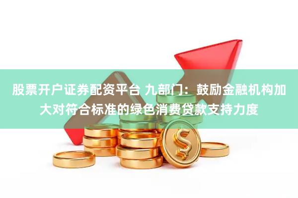 股票开户证券配资平台 九部门：鼓励金融机构加大对符合标准的绿色消费贷款支持力度