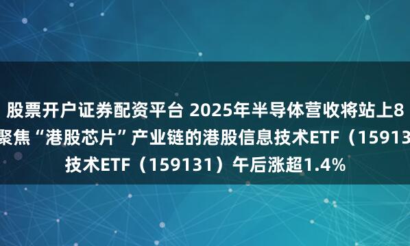 股票开户证券配资平台 2025年半导体营收将站上8000亿美元！首只聚焦“港股芯片”产业链的港股信息技术ETF（159131）午后涨超1.4%