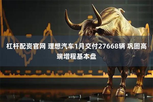 杠杆配资官网 理想汽车1月交付27668辆 巩固高端增程基本盘